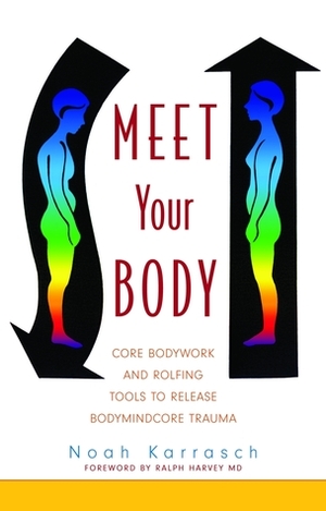 Meet Your Body: Core Bodywork and Rolfing Tools to Release Bodymindcore Trauma: A Rolfer's Guide to Releasing Bodymindcore Trauma by Noah Karrasch