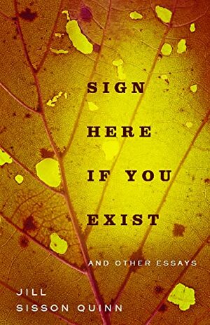 Sign Here If You Exist and Other Essays by Jill Sisson Quinn