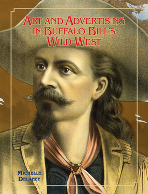 Art and Advertising in Buffalo Bill's Wild West, Volume 6 by Michelle Delaney