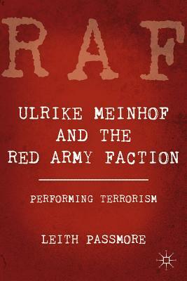 Ulrike Meinhof and the Red Army Faction: Performing Terrorism by L. Passmore