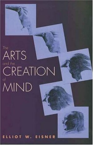 The Arts and the Creation of Mind by Elliot W. Eisner