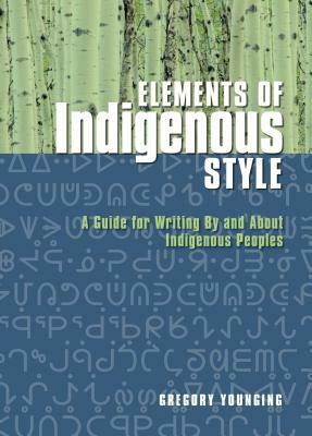 Elements of Indigenous Style: A Guide for Writing by and about Indigenous Peoples by Gregory Younging