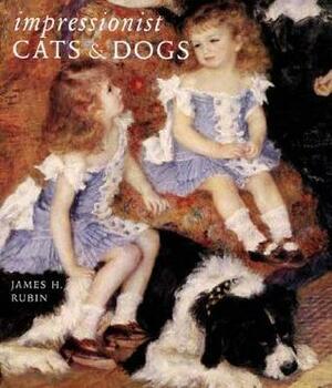 Impressionist Cats and Dogs: Pets in the Painting of Modern Life by James Henry Rubin