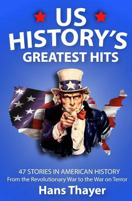 US History: Greatest Hits: 47 Stories in American History: From the Revolutionary War to the War on Terror by Hans Thayer