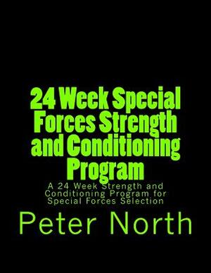 24 Week Special Forces Strength and Conditioning Program: A 24 Week Strength and Conditioning Program for Special Forces Selection by Peter North