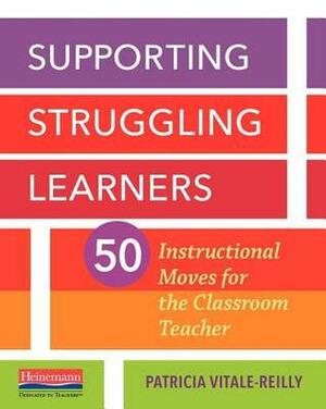 Supporting Struggling Learners: 50 Instructional Moves for the Classroom Teacher by Patricia Vitale-Reilly