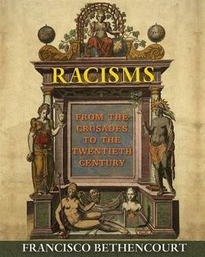 Racisms: From the Crusades to the Twentieth Century by Francisco Bethencourt