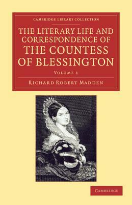 The Literary Life and Correspondence of the Countess of Blessington - Volume 1 by Richard Robert Madden, Marguerite Blessington