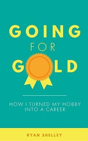 Going for Gold: How I Turned my Hobby into a Career by Ryan Shelley