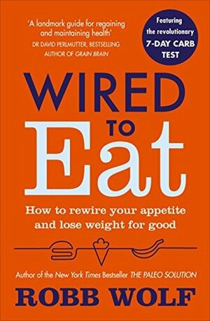 Wired to Eat: How to Rewire Your Appetite and Lose Weight for Good by Robb Wolf