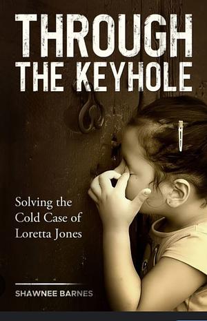 Through The Keyhole: solving the cold case of Loretta Jones by Shawnee Barnes