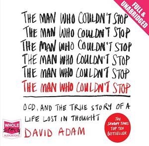 The Man Who Couldn't Stop: The Truth About OCD by David Adam