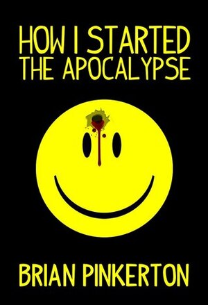 How I Started the Apocalypse by Brian Pinkerton, Hugh Howey