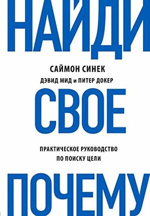 Найди свое Почему?. Практическое руководство по поиску цели by Peter Docker, Саймон Синек, Питер Докер, David Mead, Simon Sinek, Дэвид Мид