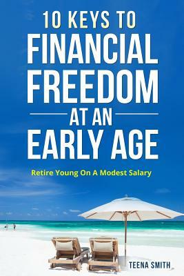 10 Keys to Financial Freedom at an Early Age: Retire Young on a Modest Salary by Teena Smith