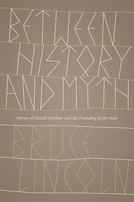 Between History and Myth: Stories of Harald Fairhair and the Founding of the State by Bruce Lincoln