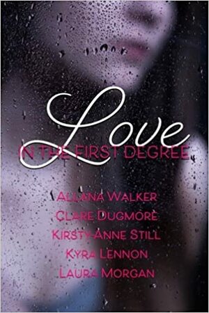 Love In The First Degree Anthology by Laura Morgan, Kirsty-Anne Still, Clare Dugmore, Allana Walker, Kyra Lennon