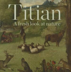 Titian: A Fresh Look at Nature by Antonio Mazzotta