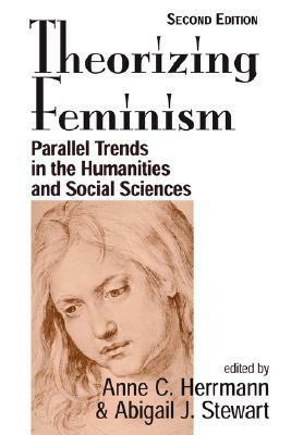 Theorizing Feminism: Parallel Trends in the Humanities and Social Sciences by Anne Herrmann, Abigail J. Stewart
