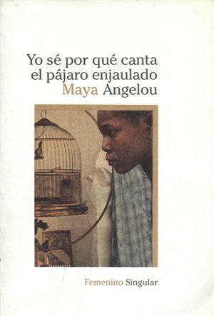 Yo sé por qué canta el pájaro enjaulado by Maya Angelou