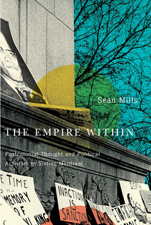 The Empire Within: Postcolonial Thought and Political Activism in Sixties Montreal by Sean Mills