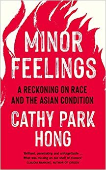 Minor Feelings: A Reckoning on Race and the Asian Condition by Cathy Park Hong