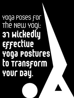 Yoga Poses For The New Yogi: 37 Wickedly Effective Yoga Postures To Transform Your Day (Yoga Fitness Book 1) by Little Pearl, Julie Schoen