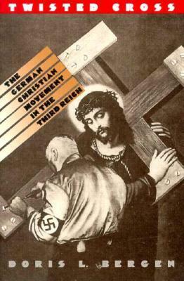 Twisted Cross: The German Christian Movement in the Third Reich by Doris L. Bergen