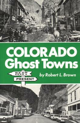 Colorado Ghost Towns: Past and Present by Robert L. Brown