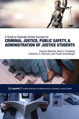 A Guide to Graduate School Success for Criminal Justice, Public Safety, and Administration of Justice Students by Catherine D. Marcum, Patricia Mitchell, Mark D. Bradbury