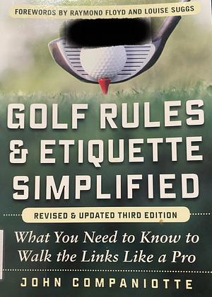 Golf Rules & Etiquette Simplified: What You Need to Know to Walk the Links Like a Pro by John Companiotte