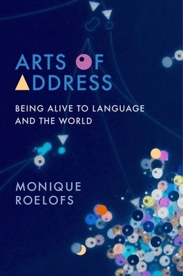 Arts of Address: Being Alive to Language and the World by Monique Roelofs, Lydia Goehr, Gregg Horowitz