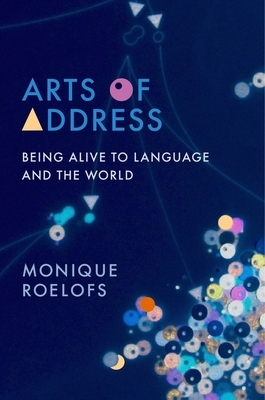 Arts of Address: Being Alive to Language and the World by Lydia Goehr, Monique Roelofs, Gregg Horowitz