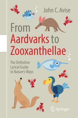 From Aardvarks to Zooxanthellae: The Definitive Lyrical Guide to Nature's Ways by John C. Avise