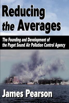 Reducing the Averages: The Founding and Development of the Puget Sound Air Pollution Control Agency by James Pearson