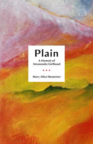 Plain: A Memoir of Mennonite Girlhood by Mary Alice Hostetter