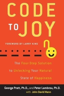Code to Joy: The Four-Step Solution to Unlocking Your Natural State of Happiness by John David Mann, George Pratt, Peter Lambrou