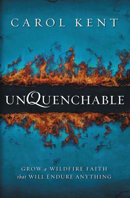 Unquenchable: Grow a Wildfire Faith That Will Endure Anything by Carol Kent