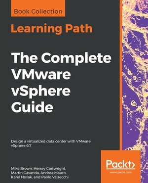 The Complete VMware vSphere Guide: Design a virtualized data center with VMware vSphere 6.7 by Hersey Cartwright, Martin Gavanda, Mike Brown