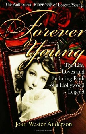 Forever Young : The Life, Loves, and Enduring Faith of a Hollywood Legend ; The Authorized Biography of Loretta Young by Joan Wester Anderson
