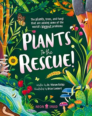 Plants to the Rescue!: The Plants, Trees, and Fungi That Are Solving Some of the World's Biggest Problems by Dr. Vikram Baliga, Vikram Baliga, Neon Squid