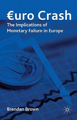 Euro Crash: The Implications of Monetary Failure in Europe by Brendan Brown