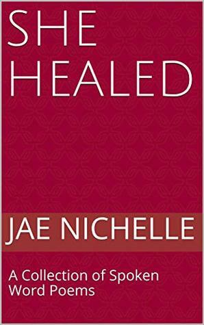 She Healed: A Collection of Spoken Word Poems by Janae Shannel, Jae Nichelle