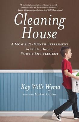 Cleaning House: A Mom's Twelve-Month Experiment to Rid Her Home of Youth Entitlement by Kay Wills Wyma