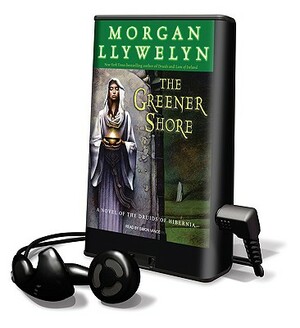 The Greener Shore: A Novel of the Druids of Hibernia by Morgan Llywelyn