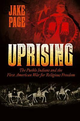 Uprising: The Pueblo Indians and the First American War for Religious Freedom by Jake Page