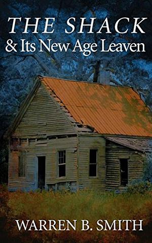 The Shack And Its New Age Leaven by Warren B. Smith