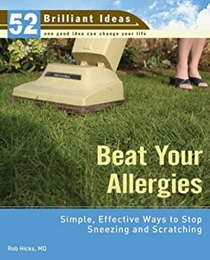 Beat Your Allergies (52 Brilliant Ideas): Simple, Effective Ways to Stop Sneezing and Scratching by Rob Hicks