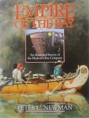 Empire of the bay: An illustrated history of the Hudson's Bay Company by Peter C. Newman