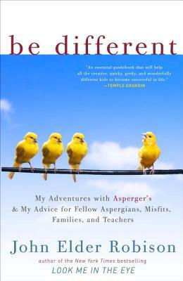 Be Different: My Adventures with Asperger's and My Advice for Fellow Aspergians, Misfits, Families, and Teachers by John Elder Robison